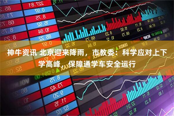 神牛资讯 北京迎来降雨，市教委：科学应对上下学高峰，保障通学车安全运行