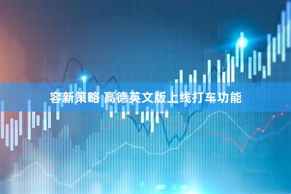 容新策略 高德英文版上线打车功能