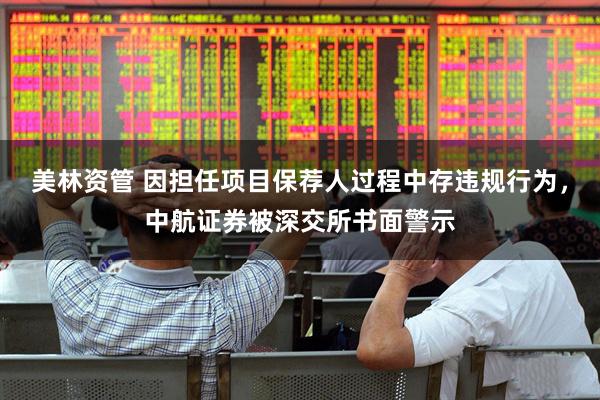 美林资管 因担任项目保荐人过程中存违规行为，中航证券被深交所书面警示