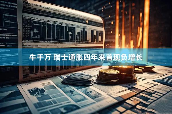 牛千万 瑞士通胀四年来首现负增长