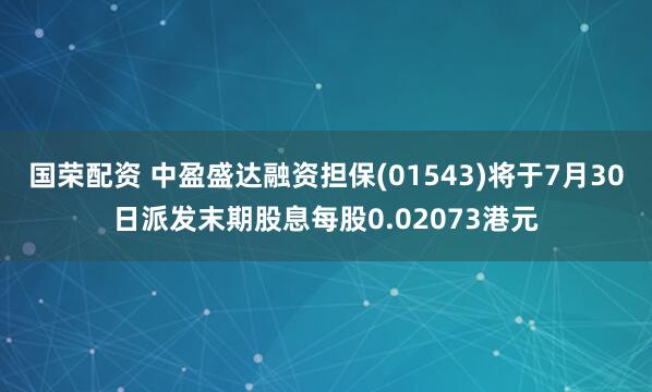 国荣配资 中盈盛达融资担保(01543)将于7月30日派发末期股息每股0.02073港元