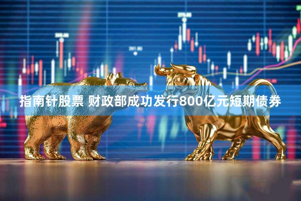 指南针股票 财政部成功发行800亿元短期债券