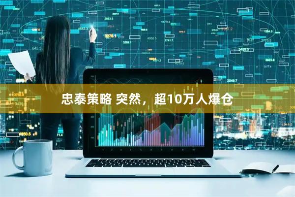忠泰策略 突然，超10万人爆仓