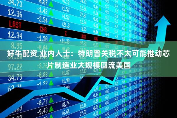 好牛配资 业内人士：特朗普关税不太可能推动芯片制造业大规模回流美国