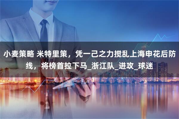小麦策略 米特里策，凭一己之力搅乱上海申花后防线，将榜首拉下马_浙江队_进攻_球迷