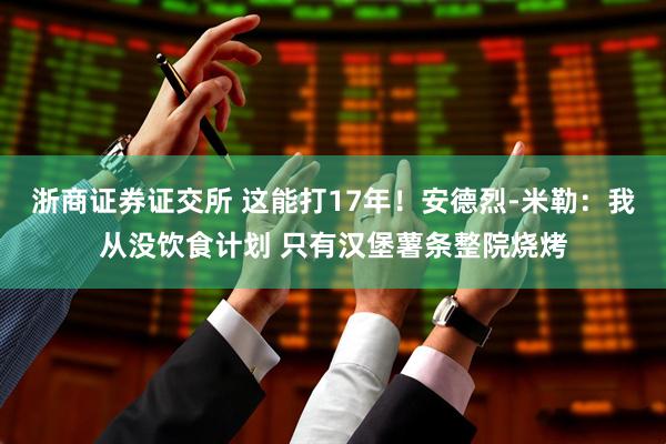浙商证券证交所 这能打17年！安德烈-米勒：我从没饮食计划 只有汉堡薯条整院烧烤