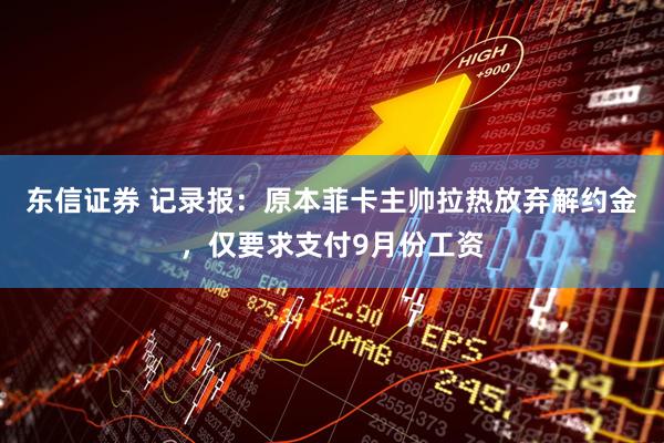 东信证券 记录报：原本菲卡主帅拉热放弃解约金，仅要求支付9月份工资