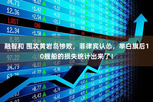 融智和 围攻黄岩岛惨败，菲律宾认怂，举白旗后10艘船的损失统计出来了！