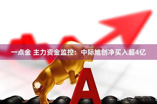 一点金 主力资金监控：中际旭创净买入超4亿