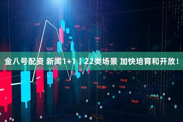 金八号配资 新闻1+1丨22类场景 加快培育和开放！