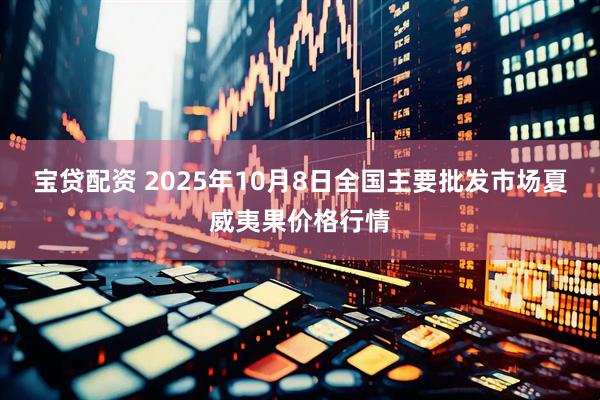 宝贷配资 2025年10月8日全国主要批发市场夏威夷果价格行情