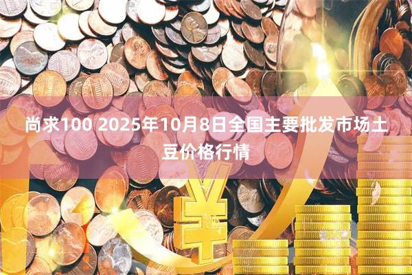 尚求100 2025年10月8日全国主要批发市场土豆价格行情