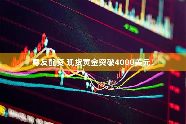 粤友配资 现货黄金突破4000美元！