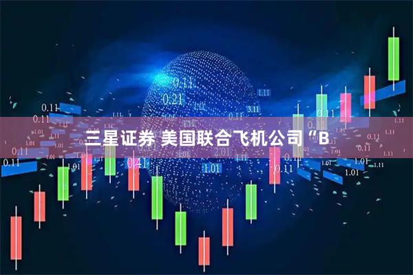 三星证券 美国联合飞机公司“B