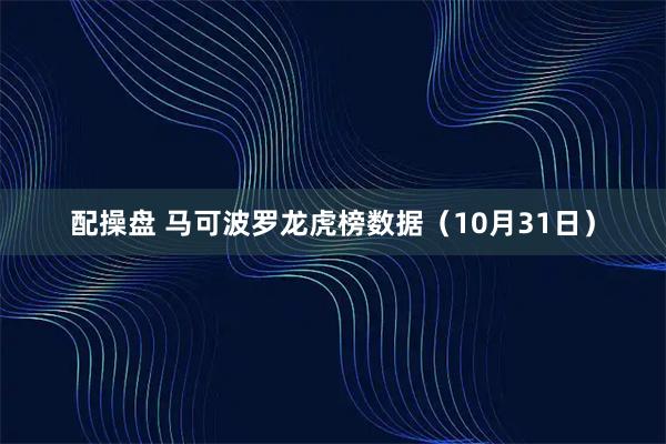 配操盘 马可波罗龙虎榜数据（10月31日）