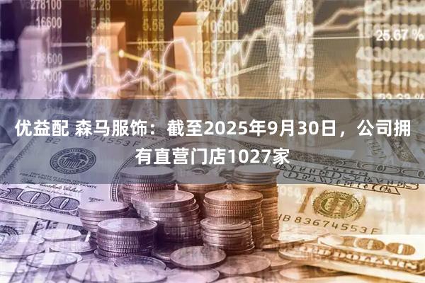优益配 森马服饰：截至2025年9月30日，公司拥有直营门店1027家