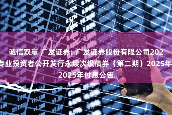 诚信双赢 广发证券: 广发证券股份有限公司2024年面向专业投资者公开发行永续次级债券（第二期）2025年付息公告