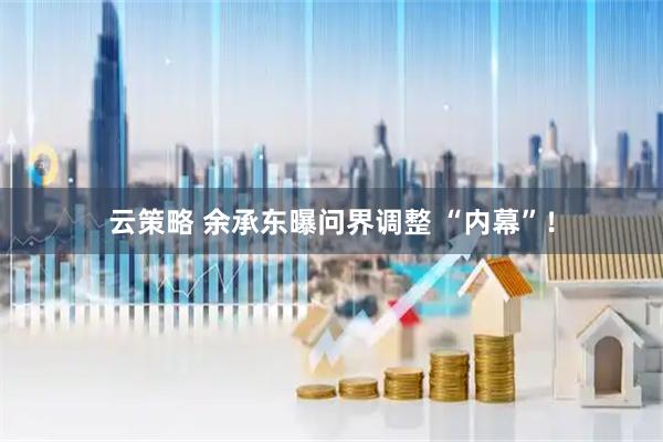云策略 余承东曝问界调整 “内幕”!